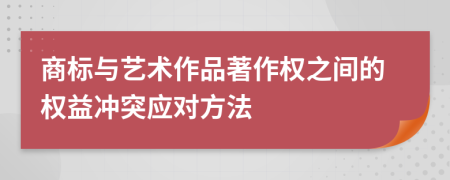 商标与艺术作品著作权之间的权益冲突应对方法