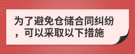 为了避免仓储合同纠纷，可以采取以下措施