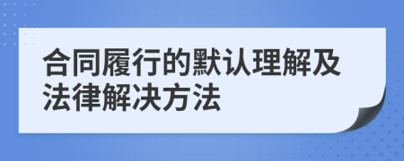 合同履行的默认理解及法律解决方法