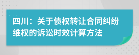 四川：关于债权转让合同纠纷维权的诉讼时效计算方法
