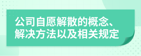 公司自愿解散的概念、解决方法以及相关规定