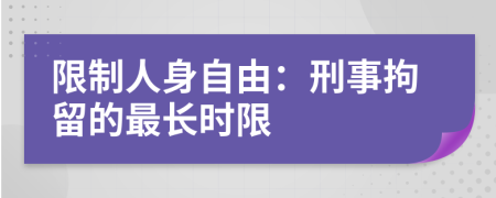 限制人身自由：刑事拘留的最长时限