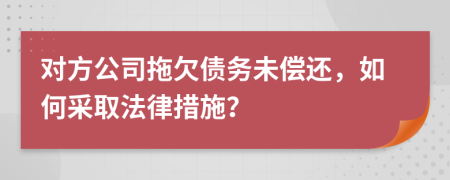 对方公司拖欠债务未偿还，如何采取法律措施？