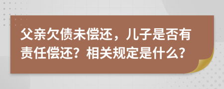 父亲欠债未偿还，儿子是否有责任偿还？相关规定是什么？