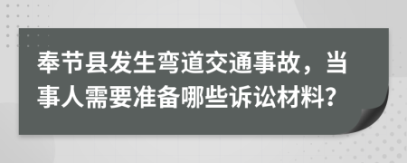 奉节县发生弯道交通事故，当事人需要准备哪些诉讼材料？