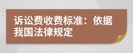 诉讼费收费标准：依据我国法律规定