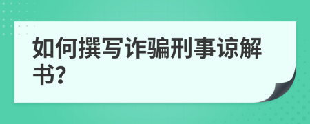 如何撰写诈骗刑事谅解书？