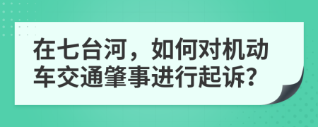 在七台河，如何对机动车交通肇事进行起诉？