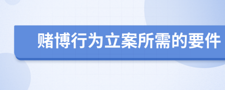 赌博行为立案所需的要件