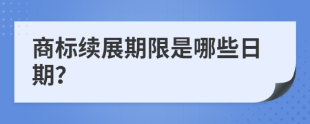 商标续展期限是哪些日期？
