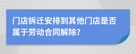 门店拆迁安排到其他门店是否属于劳动合同解除？