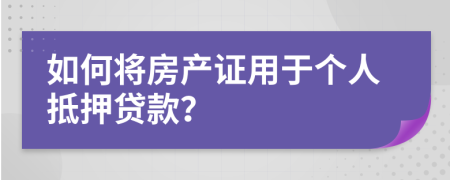 如何将房产证用于个人抵押贷款？