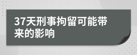 37天刑事拘留可能带来的影响