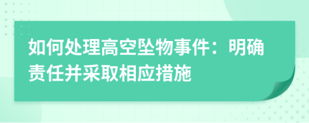 如何处理高空坠物事件：明确责任并采取相应措施