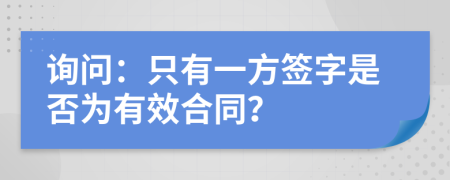 询问：只有一方签字是否为有效合同？