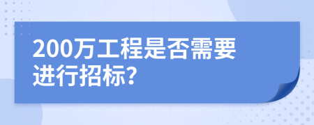 200万工程是否需要进行招标？