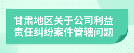甘肃地区关于公司利益责任纠纷案件管辖问题