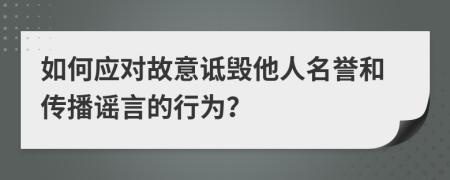 如何应对故意诋毁他人名誉和传播谣言的行为？