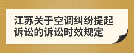 江苏关于空调纠纷提起诉讼的诉讼时效规定