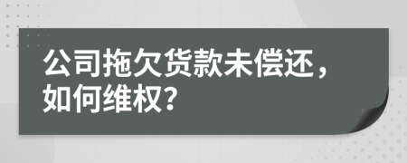 公司拖欠货款未偿还，如何维权？