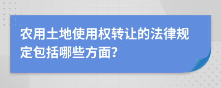 农用土地使用权转让的法律规定包括哪些方面？