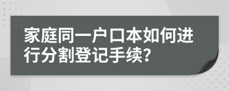 家庭同一户口本如何进行分割登记手续？
