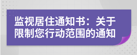 监视居住通知书：关于限制您行动范围的通知