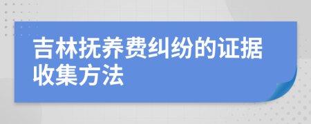 吉林抚养费纠纷的证据收集方法