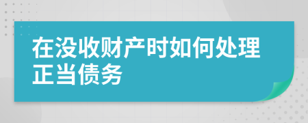在没收财产时如何处理正当债务