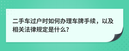 二手车过户时如何办理车牌手续，以及相关法律规定是什么？