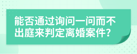 能否通过询问一问而不出庭来判定离婚案件？
