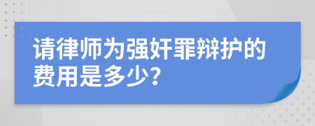 请律师为强奸罪辩护的费用是多少？