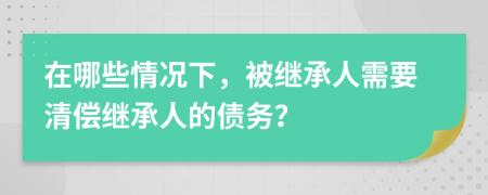 在哪些情况下，被继承人需要清偿继承人的债务？
