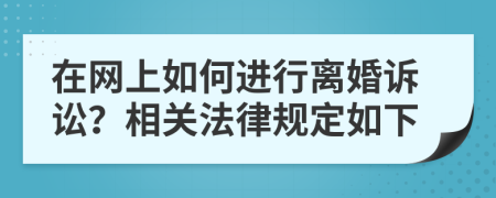 在网上如何进行离婚诉讼？相关法律规定如下