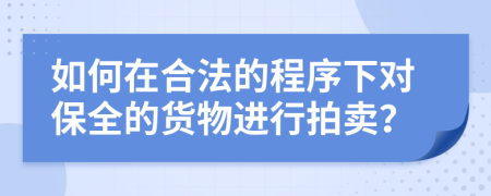 如何在合法的程序下对保全的货物进行拍卖？