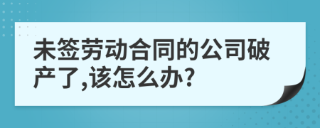 未签劳动合同的公司破产了,该怎么办?