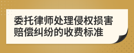 委托律师处理侵权损害赔偿纠纷的收费标准