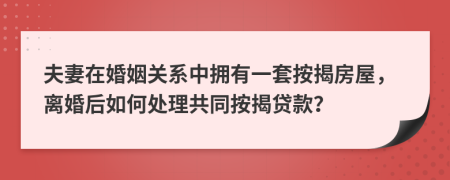 夫妻在婚姻关系中拥有一套按揭房屋，离婚后如何处理共同按揭贷款？