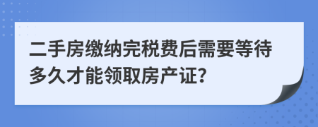 二手房缴纳完税费后需要等待多久才能领取房产证？
