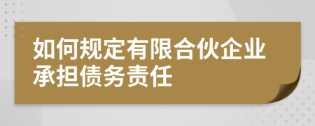 如何规定有限合伙企业承担债务责任