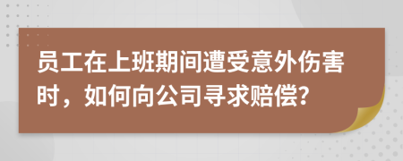 员工在上班期间遭受意外伤害时，如何向公司寻求赔偿？