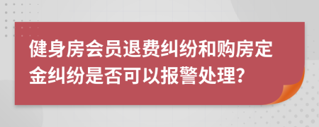 健身房会员退费纠纷和购房定金纠纷是否可以报警处理？