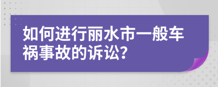 如何进行丽水市一般车祸事故的诉讼？
