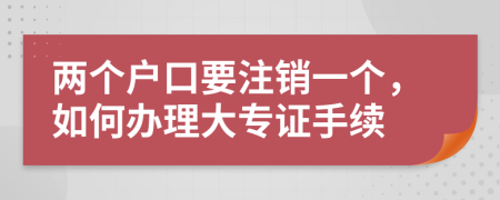 两个户口要注销一个，如何办理大专证手续