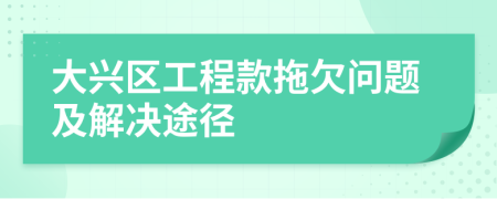 大兴区工程款拖欠问题及解决途径