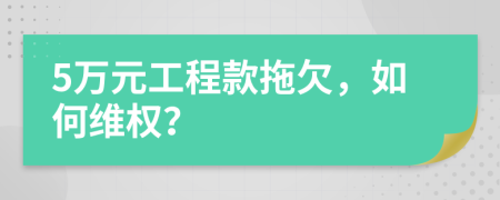 5万元工程款拖欠，如何维权？