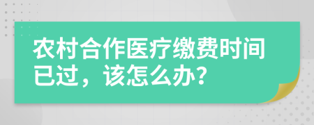 农村合作医疗缴费时间已过，该怎么办？