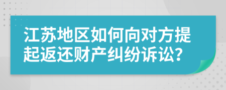 江苏地区如何向对方提起返还财产纠纷诉讼？