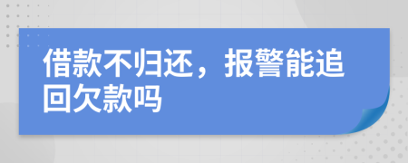 借款不归还，报警能追回欠款吗