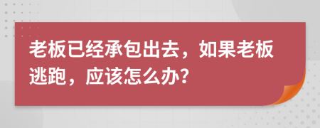 老板已经承包出去，如果老板逃跑，应该怎么办？
